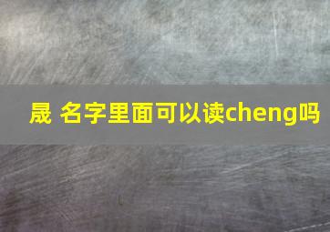 晟 名字里面可以读cheng吗